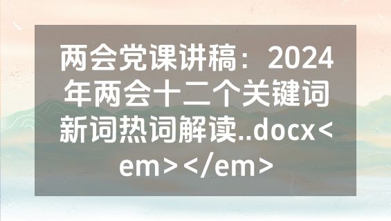 两会党课讲稿：2024年两会十二个关键词新词热词解读..docx<em></em>