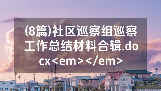(8篇)社区巡察组巡察工作总结材料合辑.docx<em></em>