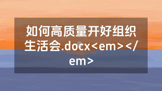 如何高质量开好组织生活会.docx<em></em>
