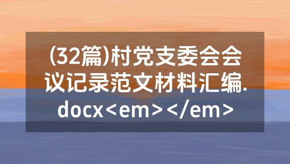 (32篇)村党支委会会议记录范文材料汇编.docx<em></em>
