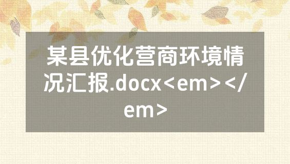 某县优化营商环境情况汇报.docx<em></em>