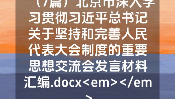 （7篇）北京市深入学习贯彻习近平总书记关于坚持和完善人民代表大会制度的重要思想交流会发言材料汇编.docx<em></em>