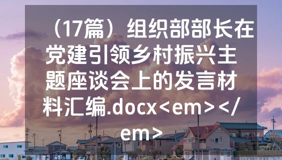 （17篇）组织部部长在党建引领乡村振兴主题座谈会上的发言材料汇编.docx<em></em>
