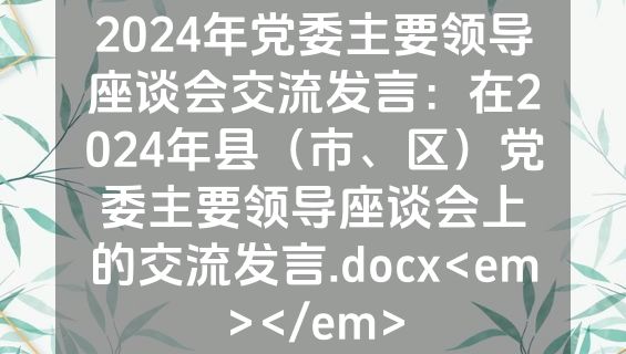 2024年党委主要领导座谈会交流发言：在2024年县（市、区）党委主要领导座谈会上的交流发言.docx<em></em>
