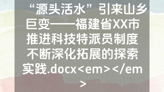 “源头活水”引来山乡巨变——福建省XX市推进科技特派员制度不断深化拓展的探索实践.docx<em></em>