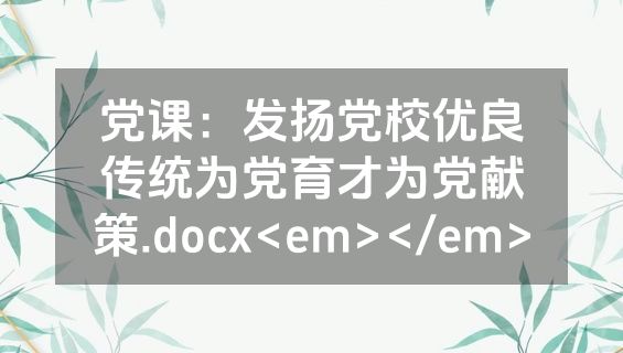 党课：发扬党校优良传统为党育才为党献策.docx<em></em>