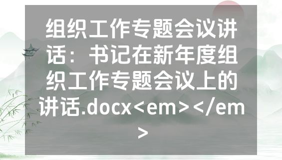 组织工作专题会议讲话：书记在新年度组织工作专题会议上的讲话.docx<em></em>