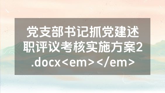 党支部书记抓党建述职评议考核实施方案2.docx<em></em>