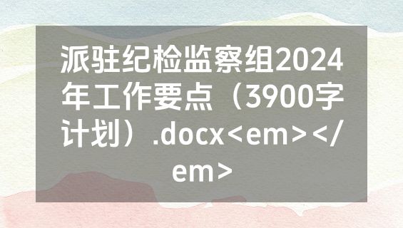 派驻纪检监察组2024年工作要点（3900字计划）.docx<em></em>