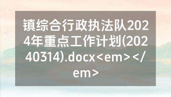 镇综合行政执法队2024年重点工作计划(20240314).docx<em></em>