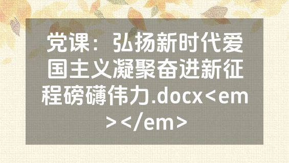 党课：弘扬新时代爱国主义凝聚奋进新征程磅礴伟力.docx<em></em>