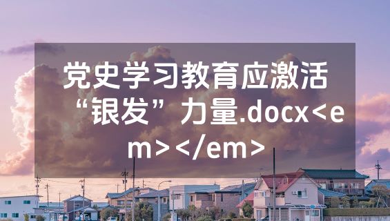 党史学习教育应激活“银发”力量.docx<em></em>