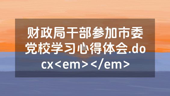 财政局干部参加市委党校学习心得体会.docx<em></em>