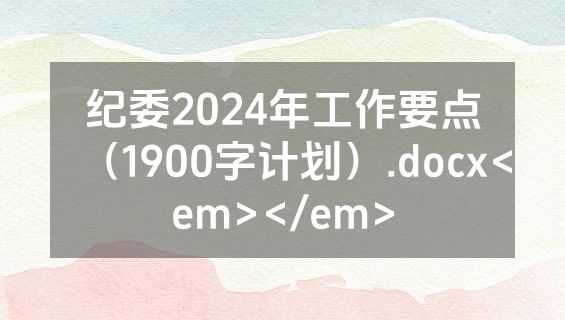 纪委2024年工作要点（1900字计划）.docx<em></em>
