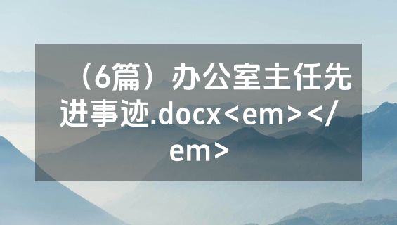 （6篇）办公室主任先进事迹.docx<em></em>