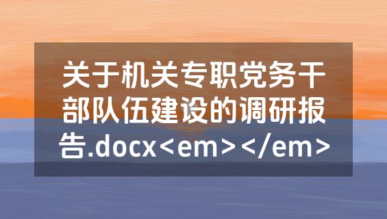 关于机关专职党务干部队伍建设的调研报告.docx<em></em>
