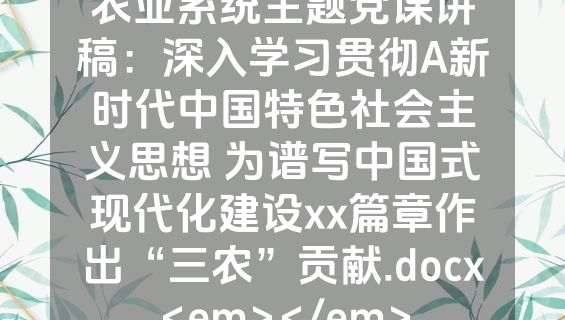 农业系统主题党课讲稿：深入学习贯彻A新时代中国特色社会主义思想 为谱写中国式现代化建设xx篇章作出“三农”贡献.docx<em></em>
