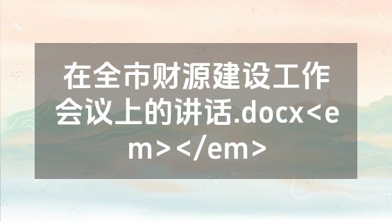 在全市财源建设工作会议上的讲话.docx<em></em>