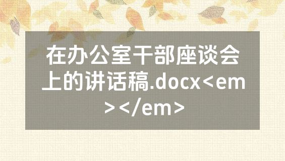 在办公室干部座谈会上的讲话稿.docx<em></em>