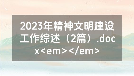 2023年精神文明建设工作综述（2篇）.docx<em></em>