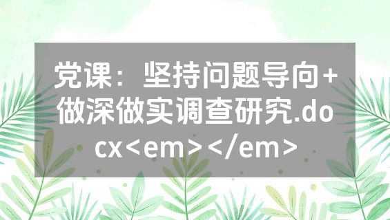 党课：坚持问题导向+做深做实调查研究.docx<em></em>