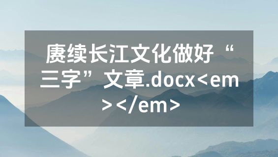 赓续长江文化做好“三字”文章.docx<em></em>