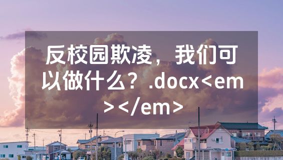 反校园欺凌，我们可以做什么？.docx<em></em>