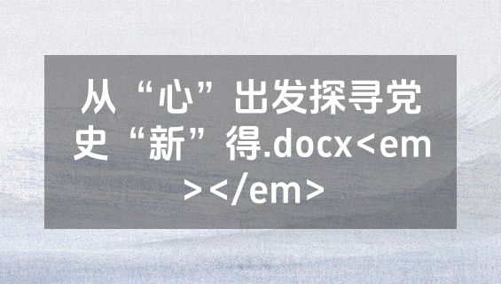 从“心”出发探寻党史“新”得.docx<em></em>