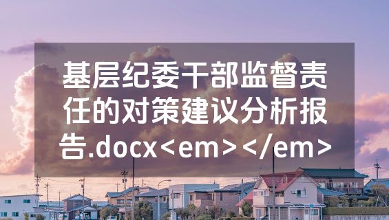 基层纪委干部监督责任的对策建议分析报告.docx<em></em>