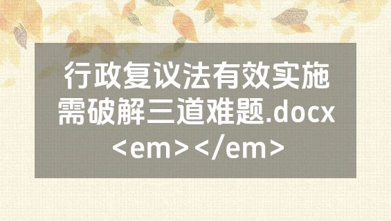 行政复议法有效实施需破解三道难题.docx<em></em>
