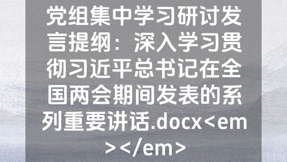党组集中学习研讨发言提纲：深入学习贯彻习近平总书记在全国两会期间发表的系列重要讲话.docx<em></em>