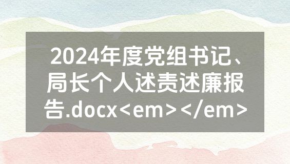 2024年度党组书记、局长个人述责述廉报告.docx<em></em>