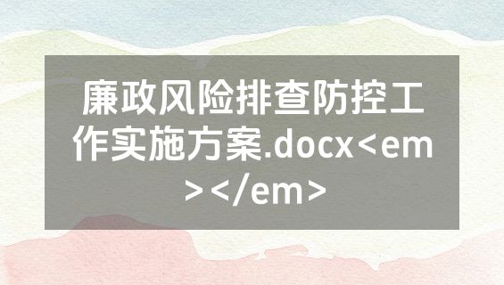 廉政风险排查防控工作实施方案.docx<em></em>