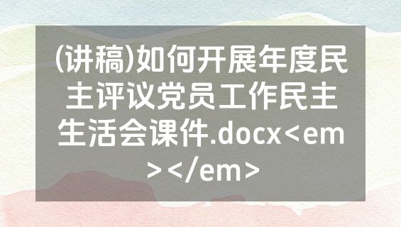 (讲稿)如何开展年度民主评议党员工作民主生活会课件.docx<em></em>