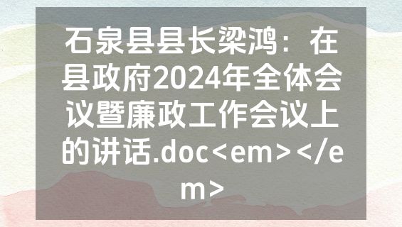 石泉县县长梁鸿：在县政府2024年全体会议暨廉政工作会议上的讲话.doc<em></em>