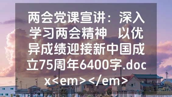 两会党课宣讲：深入学习两会精神   以优异成绩迎接新中国成立75周年6400字.docx<em></em>