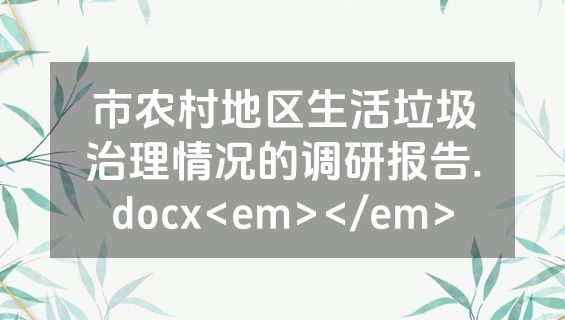 市农村地区生活垃圾治理情况的调研报告.docx<em></em>