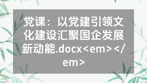 党课：以党建引领文化建设汇聚国企发展新动能.docx<em></em>