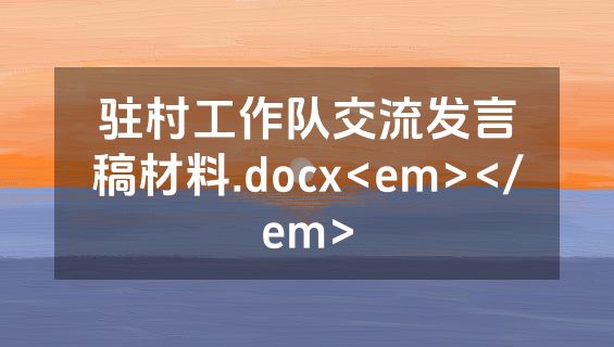 驻村工作队交流发言稿材料.docx<em></em>