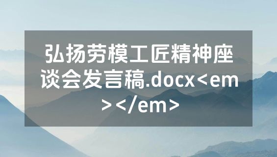 弘扬劳模工匠精神座谈会发言稿.docx<em></em>