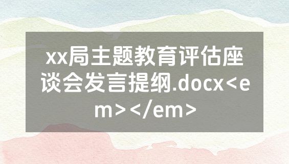 xx局主题教育评估座谈会发言提纲.docx<em></em>