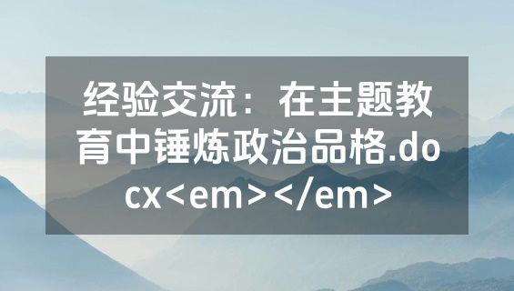 经验交流：在主题教育中锤炼政治品格.docx<em></em>
