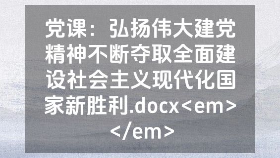 党课：弘扬伟大建党精神不断夺取全面建设社会主义现代化国家新胜利.docx<em></em>