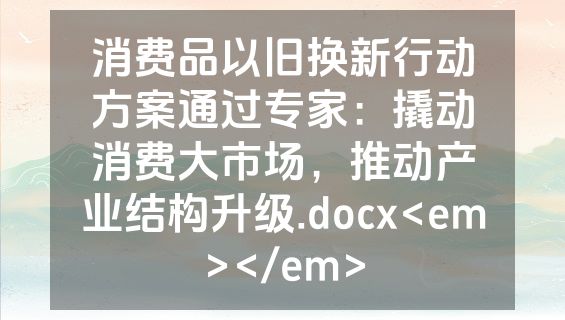 消费品以旧换新行动方案通过专家：撬动消费大市场，推动产业结构升级.docx<em></em>