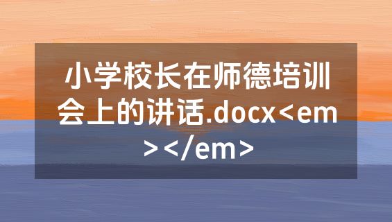 小学校长在师德培训会上的讲话.docx<em></em>