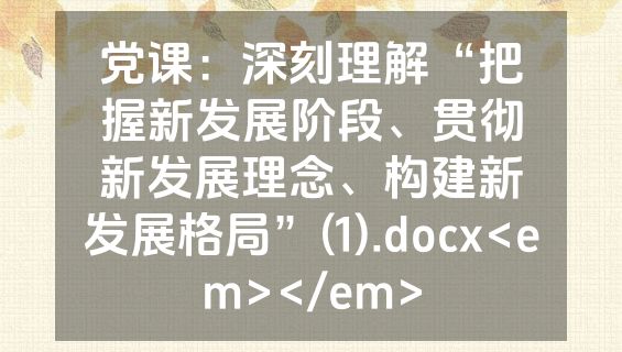 党课：深刻理解“把握新发展阶段、贯彻新发展理念、构建新发展格局”(1).docx<em></em>