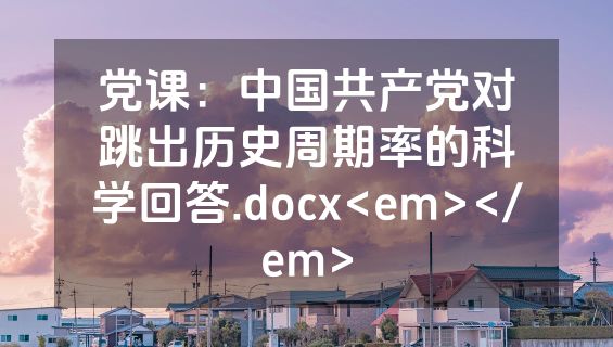 党课：中国共产党对跳出历史周期率的科学回答.docx<em></em>