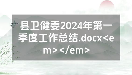 县卫健委2024年第一季度工作总结.docx<em></em>