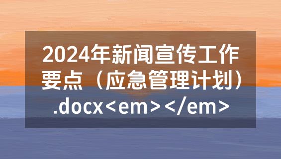 2024年新闻宣传工作要点（应急管理计划）.docx<em></em>