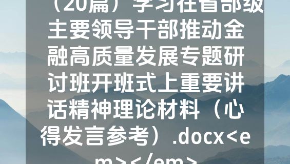 （20篇）学习在省部级主要领导干部推动金融高质量发展专题研讨班开班式上重要讲话精神理论材料（心得发言参考）.docx<em></em>